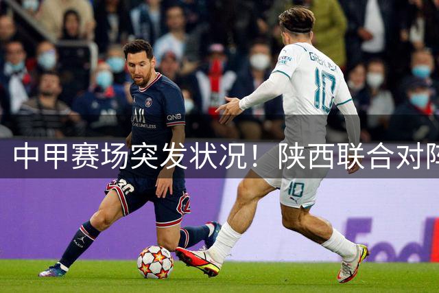中甲赛场突发状况！陕西联合对阵深圳青年人比赛开球延迟超40分钟